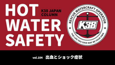 K38 JAPANコラム「HOT WATER SAFETY」vol.104｜出血とショック症状