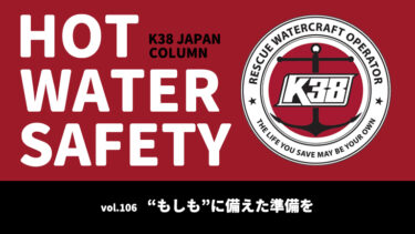 K38 JAPANコラム「HOT WATER SAFETY」vol.106｜“もしも”に備えた準備を