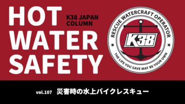 K38 JAPANコラム「HOT WATER SAFETY」vol.107｜災害時の水上バイクレスキュー