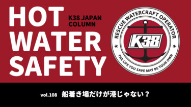 K38 JAPANコラム「HOT WATER SAFETY」vol.108｜船着き場だけが港じゃない？