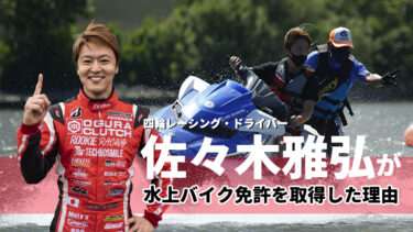 四輪レーシング・ドライバー佐々木雅弘が水上バイク免許を取った理由