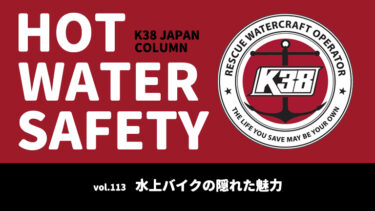 K38 JAPANコラム「HOT WATER SAFETY」vol.113｜水上バイクの隠れた魅力