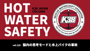 K38 JAPANコラム「HOT WATER SAFETY」vol.125｜脳内の思考モードと水上バイクの事故