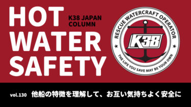 K38 JAPANコラム「HOT WATER SAFETY」vol.130｜他船の特徴を理解して、お互い気持ちよく安全に