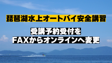 【FAXからオンラインへ】琵琶湖水上オートバイ安全講習の受講予約方法を変更