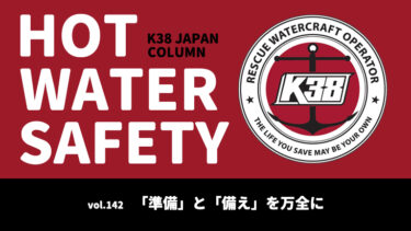 K38 JAPANコラム「HOT WATER SAFETY」vol.142｜準備と備えを万全に